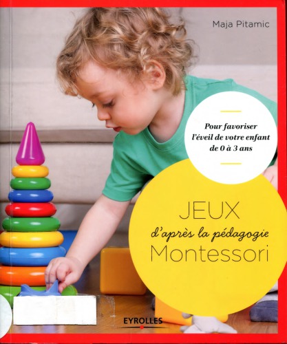 Jeux d'après la pédagogie Montessori : pour favoriser l'éveil de votre enfant de 0 à 3 ans