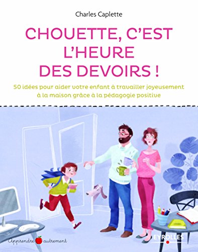 Chouette, c'est l'heure des devoirs! : 50 idées pour aider votre enfant à travailler joyeusement à la maison grâce à la pédagogie positive