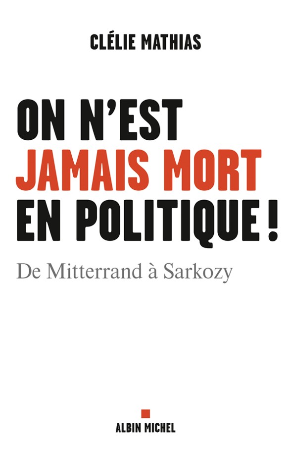 On n'est jamais mort en politique! : de Mitterrand à Sarkozy