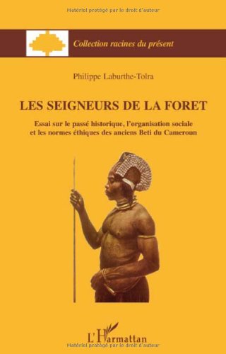 Les seigneurs de la forêt : Essai sur le passé historique, l'organisation sociale et les normes éthiques des anciens Beti du Cameroun