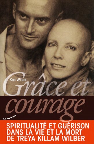 Grâce et courage : spiritualité et guérison dans la vie et la mort de Treya Killam Wilber