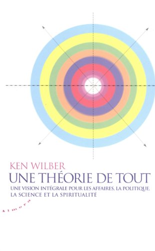 Une théorie de tout : une vision intégrale pour les affaires, la politique, la science et la spiritualité