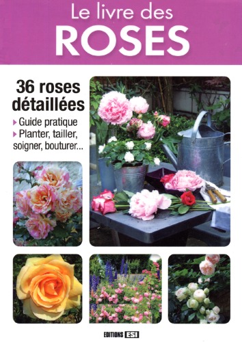 Le livre des roses : [36 roses detaillees : guide pratique, planter, tailler, soigner, bouturer ...]