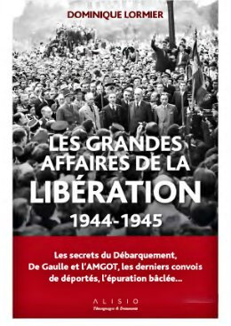 Les grandes affaires de la Libération : 1944-1945 : [les secrets du Débarquement, De Gaulle et l'AMGOT, les derniers convois de déportés, l'épuration bâclée...]