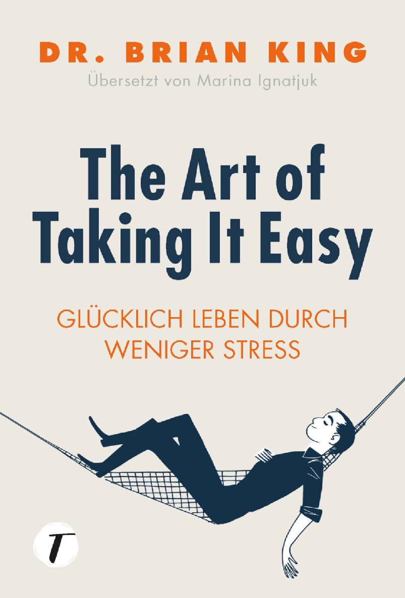 The Art of Taking it Easy Glücklich leben durch weniger Stress