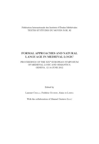 Formal Approaches and Natural Language in Medieval Logic : Proceedings of the XIXth European Symposium of Medieval Logic and Semantics, Geneva, 12-16 June 2012.