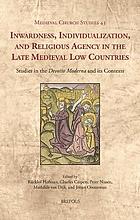 Inwardness, individualization, and religious agency in the late medieval Low Countries : studies in the 'Devotio Moderna' and its contexts