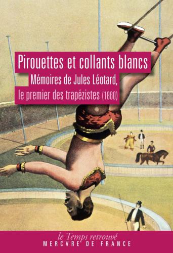 Pirouettes et collants blancs : mémoires de Jules Léotard, le premier des trapézistes (1860)
