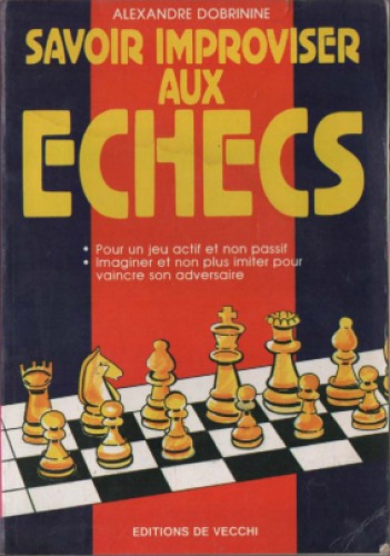 Savoir improviser aux échecs : pour un jeu actif et non passif, imaginer et non plus imiter pour vaincre son adversaire