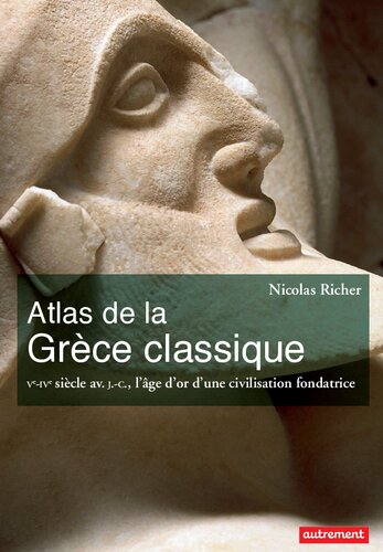 Atlas de la Grèce classique : Ve-IVe siècle av. J.-C., l'âge d'or d'une civilisation fondatrice