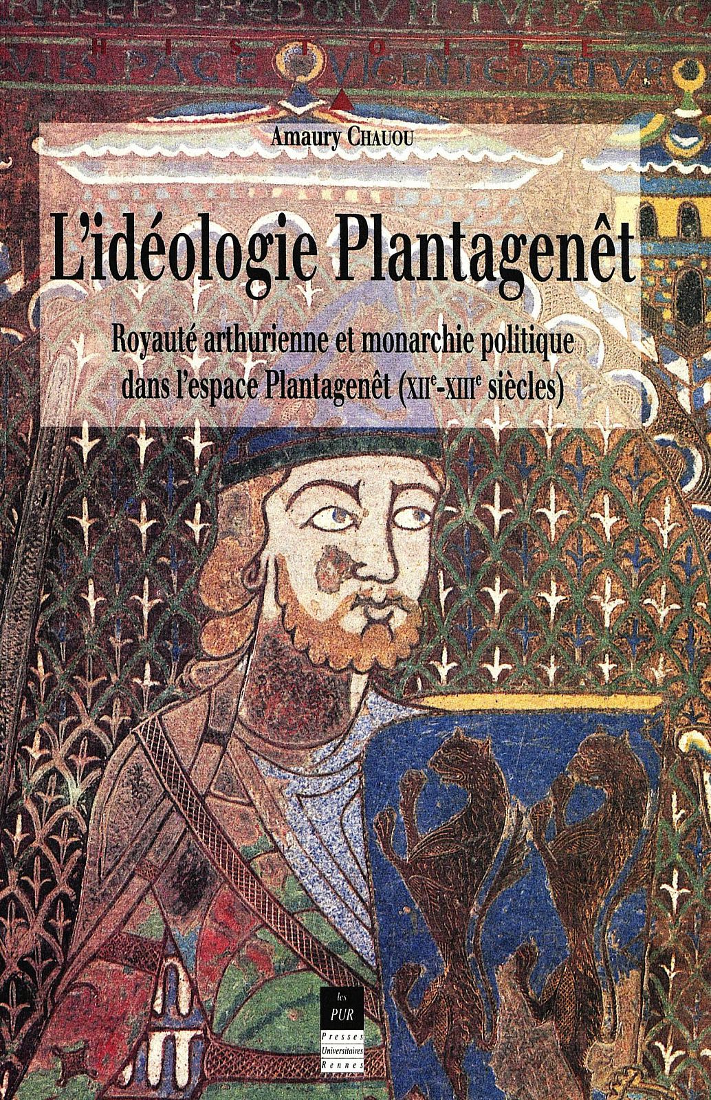 L'idéologie Plantagenêt : royauté arthurienne et monarchie politique dans l'espace Plantagenêt, XIIe-XIIIe siècles