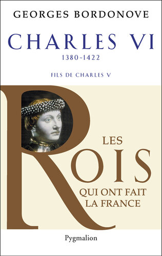 Les rois qui ont fait la France. Charles VI, le roi fol et bien-aimé