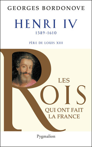 Les rois qui ont fait la France. Henri IV, le Grand