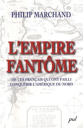 Empire fantome : de ces francais qui ont failli conquerir l'amerique du nord.