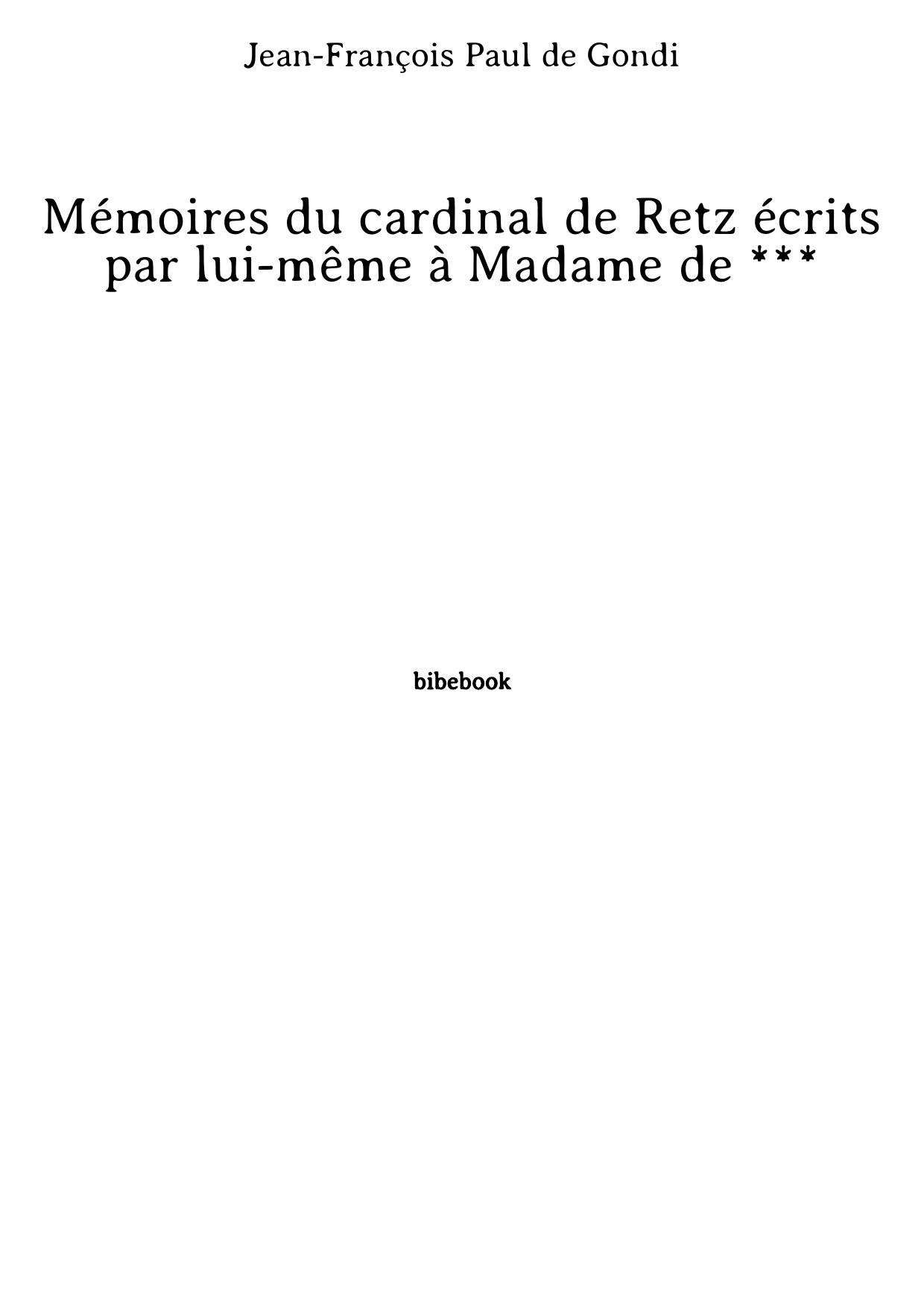 Mémoires du cardinal de Retz écrits par lui-même à Madame de ***