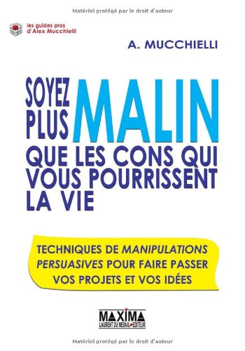 Soyez plus malin que les cons qui vous pourrissent la vie : techniques de manipulations persuasives pour faire passer vos projets et vos idées