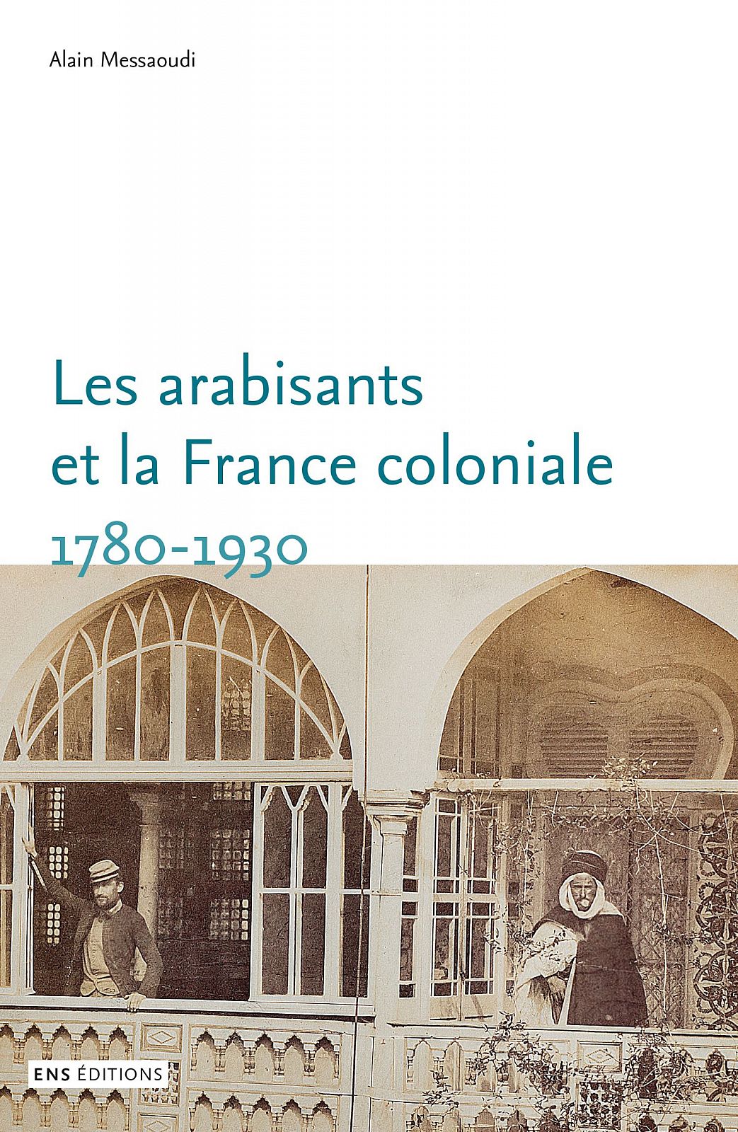 Les arabisants et la France coloniale. 1780-1930 Savants, conseillers, médiateurs