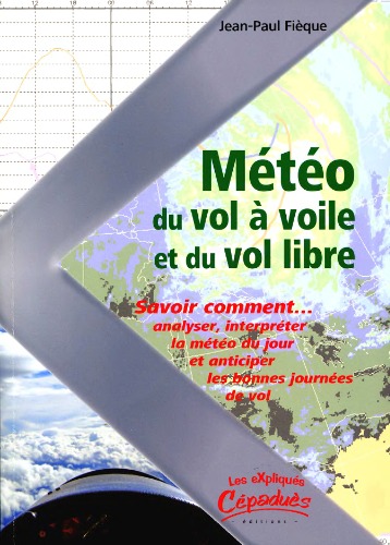 La météo du vol à voile et du vol libre : savoir comment analyser, interpreter la météo du jour et anticiper les bonnes journées de vol