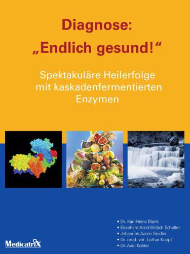 Diagnose: "Endlich gesund!" spektakuläre Heilerfolge mit kaskadenfermentierten Enzymen