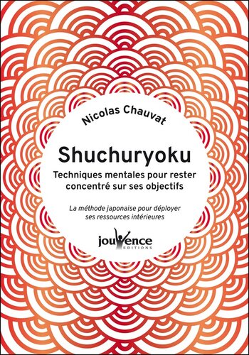 Shuchuryoku. Techniques mentales pour rester concentré sur ses objectifs