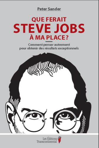 Que ferait Steve Jobs à ma place? : comment penser autrement pour obtenir des résultats exceptionnels