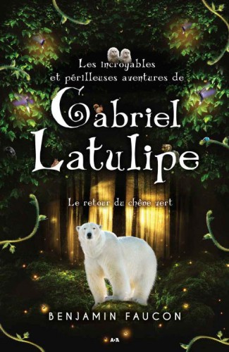 Les Incroyables Et Perilleuses Aventures De Gabriel Latulipe : Le Retour Du Chene Vert.