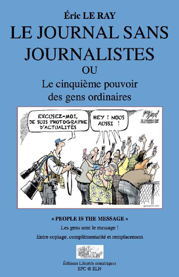 Le journal sans journalistes : ou Le cinquième pouvoir des gens ordinaires : "people is the message" : les gens sont le message! : entre copiage, complémentarité et remplacement