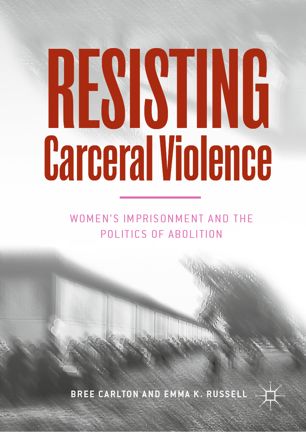 RESISTING CARCERAL VIOLENCE : women's imprisonment and the politics of abolition.