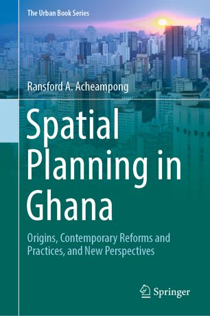 Spatial Planning in Ghana : Origins, Contemporary Reforms and Practices, and New Perspectives