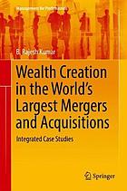 Wealth creation in the world's largest mergers and acquisitions integrated case studies