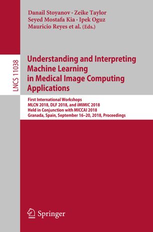 Understanding and interpreting machine learning in medical image computing applications : first International Workshops, MLCN 2018, DLF 2018, and iMIMIC 2018, held in conjunction with MICCAI 2018, Granada, Spain, September 16-20, 2018 : proceedings