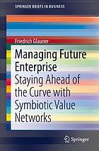 Managing future enterprise : staying ahead of the curve with symbiotic value networks