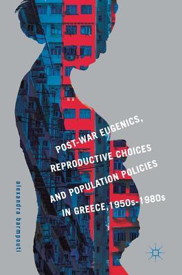 Post-War Eugenics, Reproductive Choices and Population Policies in Greece, 1950s-1980s