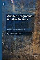 AUDIBLE GEOGRAPHIES IN LATIN AMERICA : sounds of race and place.