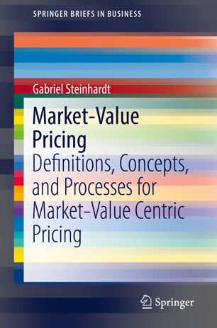 Market-Value Pricing : Definitions, Concepts, and Processes for Market-Value Centric Pricing