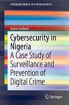 Cybersecurity in Nigeria : a case study of surveillance and prevention of digital crime