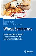 Wheat syndromes : how wheat, gluten and ATI cause inflammation, IBS and autoimmune diseases