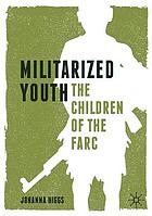 Militarized youth : the children of the FARC