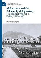 Afghanistan and the coloniality of diplomacy : the British legation in Kabul, 1922-1948