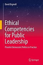 Ethical Competencies for Public Leadership : Pluralist Democratic Politics in Practice