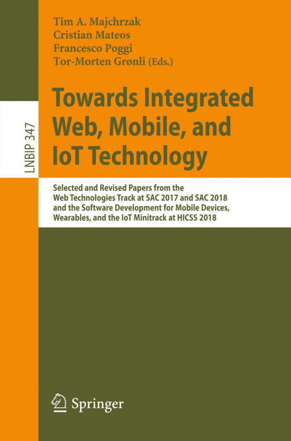 Towards integrated web, mobile, and IoT technology : selected and revised papers from the web technologies track at SAC 2017 and SAC 2018, and the software development for mobile devices, wearables, and the IoT minitrack at HICSS 2018