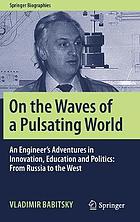 On the Waves of a Pulsating World : an Engineer's Adventures in Innovation, Education and Politics: From Russia to the West