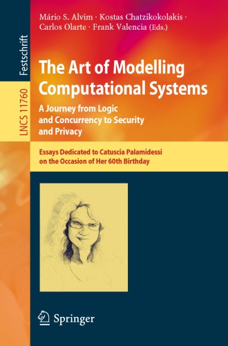 The Art of Modelling Computational Systems: A Journey from Logic and Concurrency to Security and Privacy : Essays Dedicated to Catuscia Palamidessi on the Occasion of Her 60th Birthday