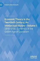 Economic theory in the twentieth century, an intellectual history Volume 1, 1890-1918 : economics in the golden age of capitalism