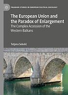 The European Union and the paradox of enlargement : the complex accession of the Western Balkans