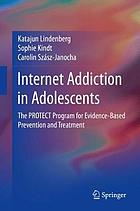 Internet addiction in adolescents : the PROTECT Program for Evidence-Based Prevention and Treatment