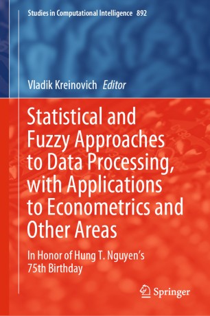 Statistical and Fuzzy Approaches to Data Processing, with Applications to Econometrics and Other Areas : In Honor of Hung T. Nguyen's 75th Birthday