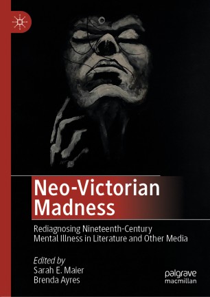 Neo-Victorian madness : rediagnosing nineteenth-century mental illness in literature and other media