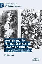 Women and the natural sciences in Edwardian Britain : in search of fellowship