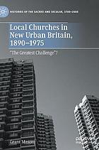 Local churches in new urban Britain, 1890-1975 : "the greatest challenge"?